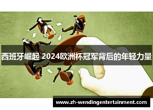 西班牙崛起 2024欧洲杯冠军背后的年轻力量